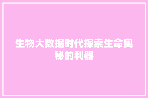 生物大数据时代探索生命奥秘的利器