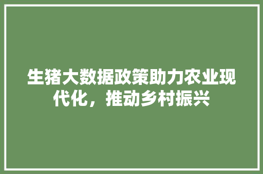 生猪大数据政策助力农业现代化，推动乡村振兴