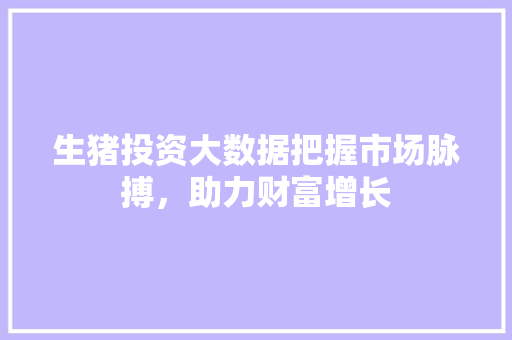 生猪投资大数据把握市场脉搏，助力财富增长