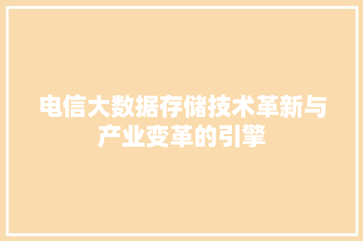 电信大数据存储技术革新与产业变革的引擎