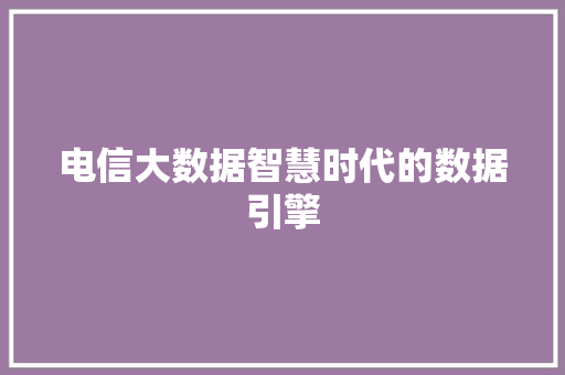 电信大数据智慧时代的数据引擎