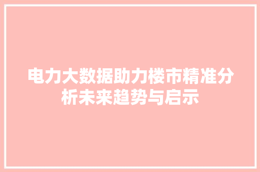 电力大数据助力楼市精准分析未来趋势与启示
