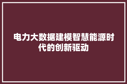 电力大数据建模智慧能源时代的创新驱动