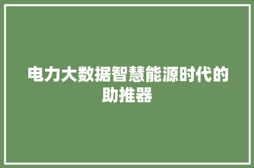 电力大数据智慧能源时代的助推器 电力大数据智慧能源时代的助推器