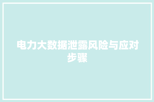 电力大数据泄露风险与应对步骤 电力大数据泄露风险与应对步骤