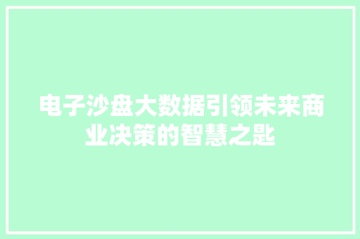 电子沙盘大数据引领未来商业决策的智慧之匙