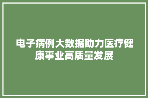 电子病例大数据助力医疗健康事业高质量发展