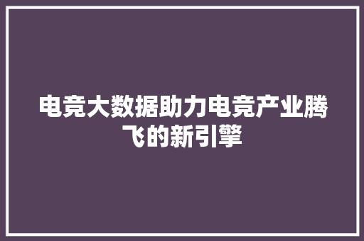 电竞大数据助力电竞产业腾飞的新引擎