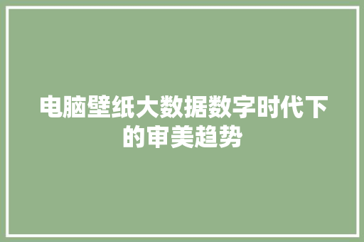 电脑壁纸大数据数字时代下的审美趋势