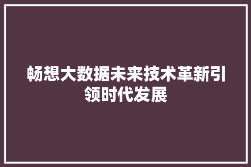 畅想大数据未来技术革新引领时代发展