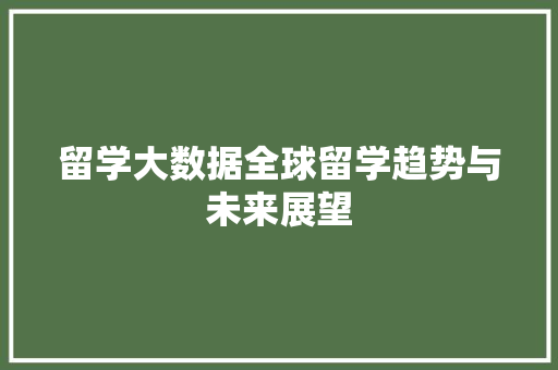 留学大数据全球留学趋势与未来展望