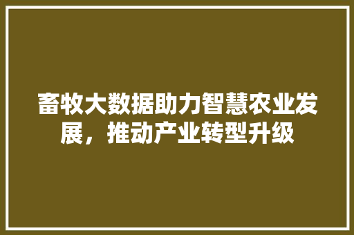 畜牧大数据助力智慧农业发展，推动产业转型升级
