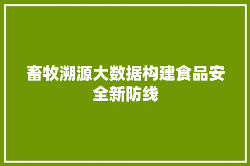 畜牧溯源大数据构建食品安全新防线