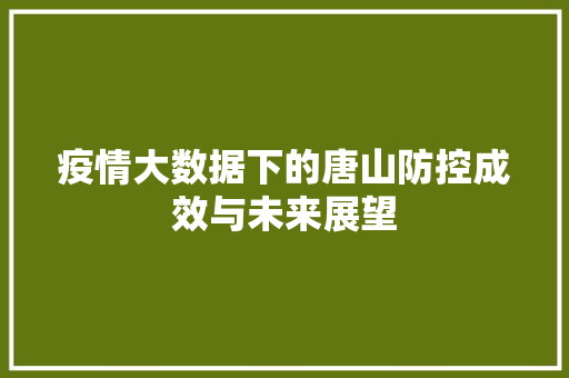 疫情大数据下的唐山防控成效与未来展望