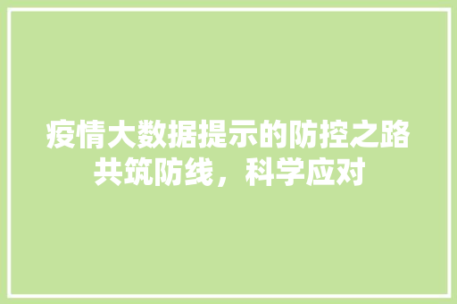 疫情大数据提示的防控之路共筑防线,科学应对 疫情大数据提示的防控之路共筑防线,科学应对