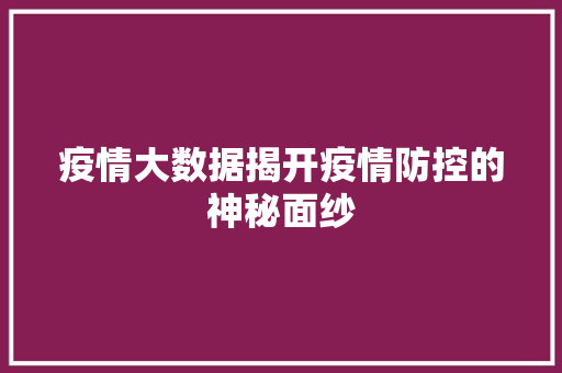 疫情大数据揭开疫情防控的神秘面纱