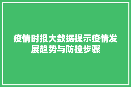 疫情时报大数据提示疫情发展趋势与防控步骤