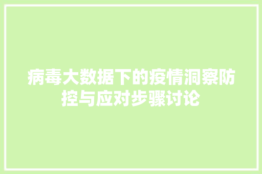 病毒大数据下的疫情洞察防控与应对步骤讨论 病毒大数据下的疫情洞察防控与应对步骤讨论