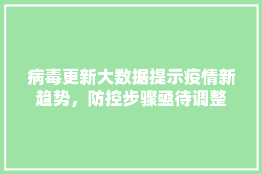 病毒更新大数据提示疫情新趋势,防控步骤亟待调整 病毒更新大数据提示疫情新趋势,防控步骤亟待调整