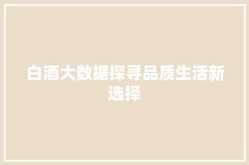 白酒大数据探寻品质生活新选择