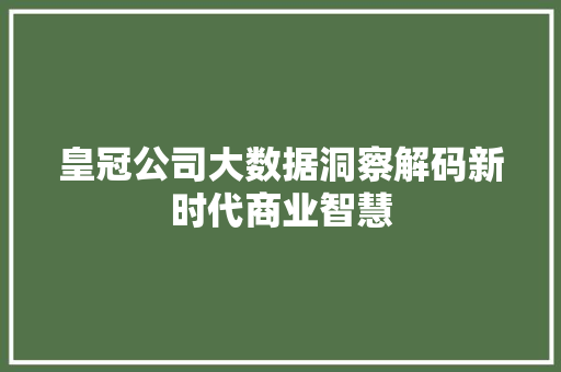 皇冠公司大数据洞察解码新时代商业智慧 皇冠公司大数据洞察解码新时代商业智慧