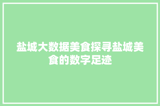盐城大数据美食探寻盐城美食的数字足迹