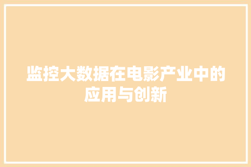 监控大数据在电影产业中的应用与创新 监控大数据在电影产业中的应用与创新
