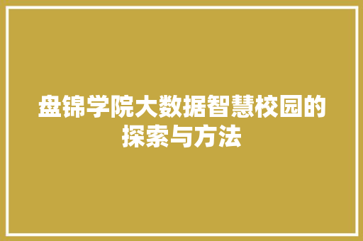 盘锦学院大数据智慧校园的探索与方法 盘锦学院大数据智慧校园的探索与方法