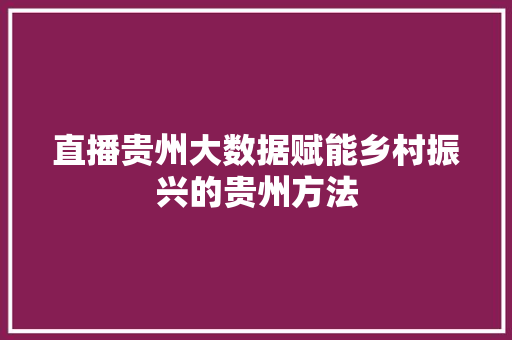 直播贵州大数据赋能乡村振兴的贵州方法