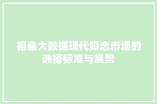 相亲大数据现代婚恋市场的选择标准与趋势 相亲大数据现代婚恋市场的选择标准与趋势