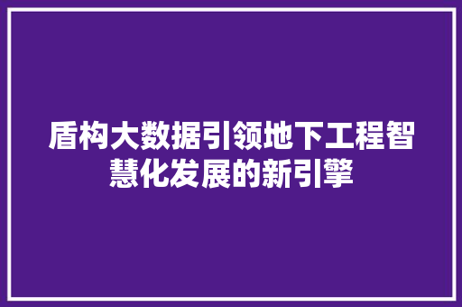 盾构大数据引领地下工程智慧化发展的新引擎