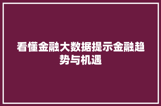 看懂金融大数据提示金融趋势与机遇 看懂金融大数据提示金融趋势与机遇