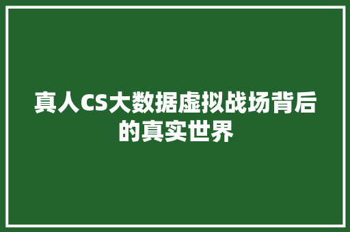 真人CS大数据虚拟战场背后的真实世界 真人CS大数据虚拟战场背后的真实世界