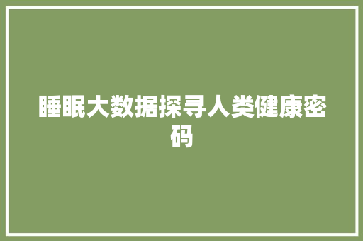 睡眠大数据探寻人类健康密码 睡眠大数据探寻人类健康密码