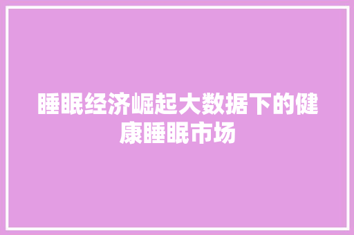 睡眠经济崛起大数据下的健康睡眠市场