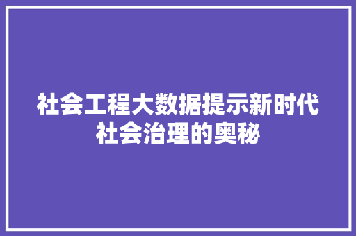社会工程大数据提示新时代社会治理的奥秘