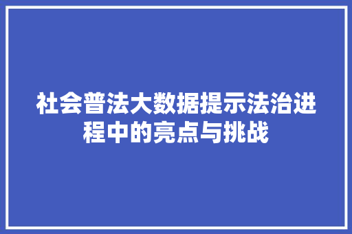 社会普法大数据提示法治进程中的亮点与挑战