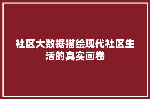 社区大数据描绘现代社区生活的真实画卷