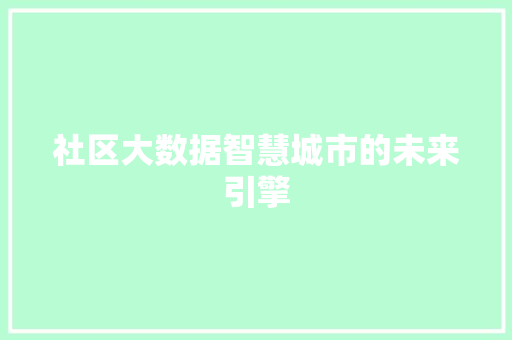 社区大数据智慧城市的未来引擎