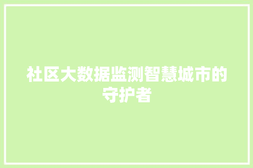 社区大数据监测智慧城市的守护者 操作系统 社区大数据监测智慧城市的守护者 操作系统