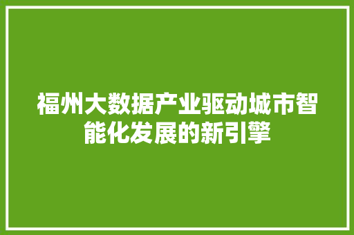 福州大数据产业驱动城市智能化发展的新引擎