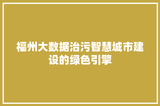 福州大数据治污智慧城市建设的绿色引擎 福州大数据治污智慧城市建设的绿色引擎
