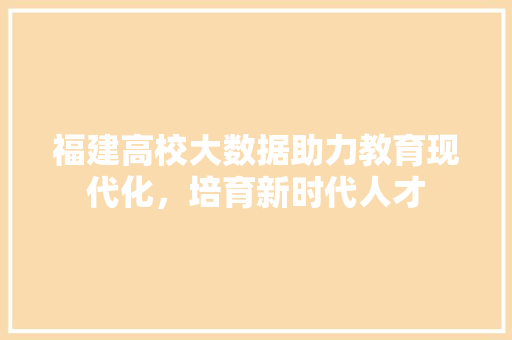 福建高校大数据助力教育现代化，培育新时代人才