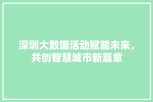 深圳大数据活动赋能未来,共创智慧城市新篇章 深圳大数据活动赋能未来,共创智慧城市新篇章