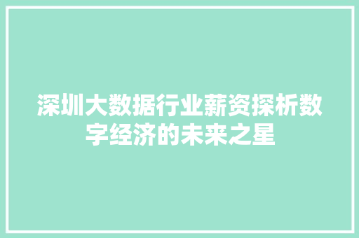 深圳大数据行业薪资探析数字经济的未来之星 深圳大数据行业薪资探析数字经济的未来之星