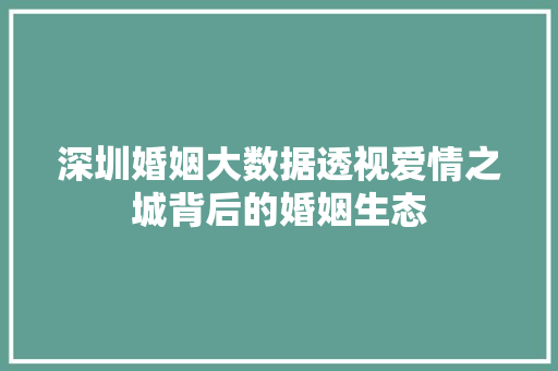 深圳婚姻大数据透视爱情之城背后的婚姻生态