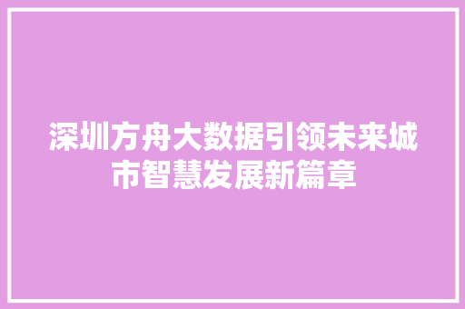 深圳方舟大数据引领未来城市智慧发展新篇章 深圳方舟大数据引领未来城市智慧发展新篇章