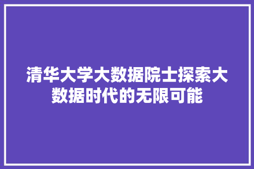 清华大学大数据院士探索大数据时代的无限可能