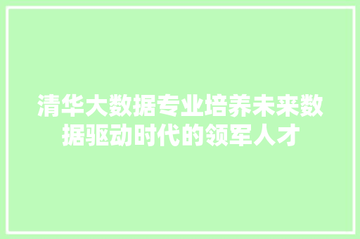 清华大数据专业培养未来数据驱动时代的领军人才