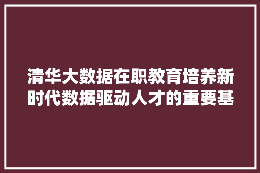 清华大数据在职教育培养新时代数据驱动人才的重要基地